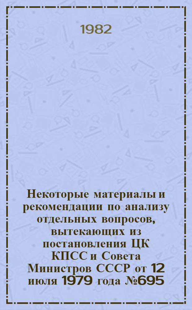 Некоторые материалы и рекомендации по анализу отдельных вопросов, вытекающих из постановления ЦК КПСС и Совета Министров СССР от 12 июля 1979 года № 695