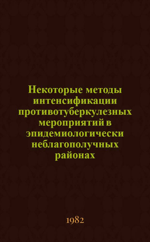 Некоторые методы интенсификации противотуберкулезных мероприятий в эпидемиологически неблагополучных районах : Информ.-метод. письмо