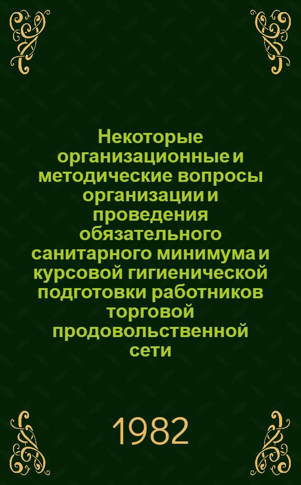 Некоторые организационные и методические вопросы организации и проведения обязательного санитарного минимума и курсовой гигиенической подготовки работников торговой продовольственной сети, общественного питания, коммунальных предприятий и учреждений, санитарок и нянь детских дошкольных и лечебно-профилактических учреждений