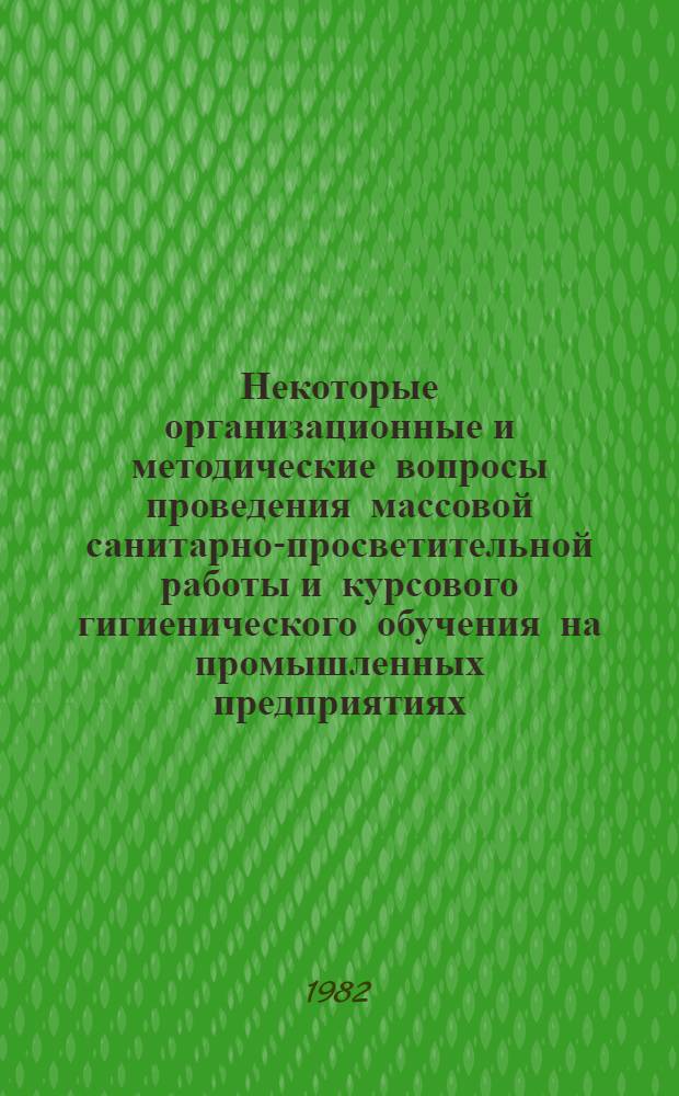 Некоторые организационные и методические вопросы проведения массовой санитарно-просветительной работы и курсового гигиенического обучения на промышленных предприятиях : (Материал в помощь врачам, обслуживающим пром. предприятия)