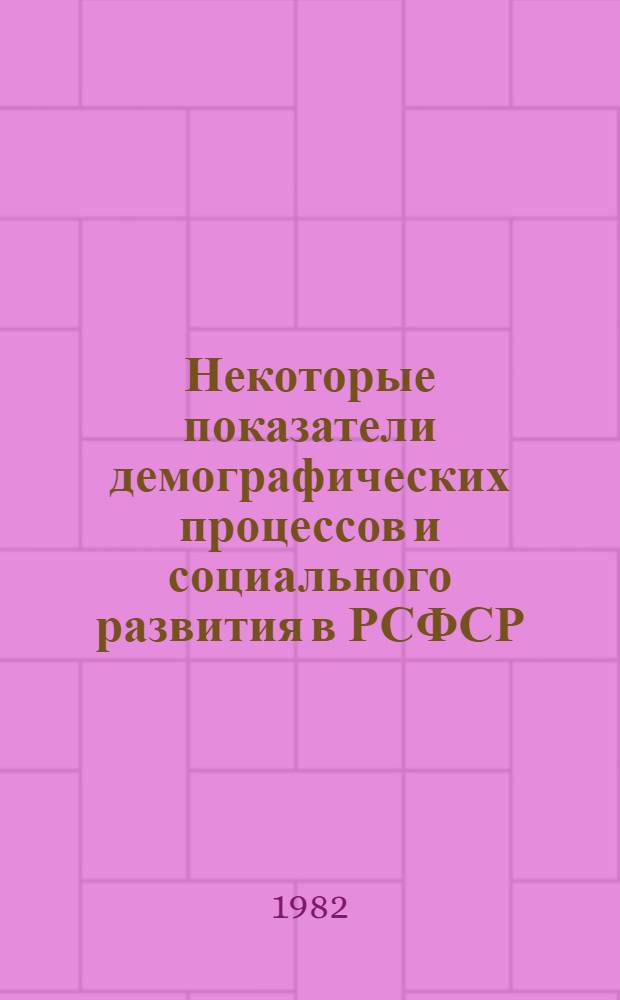 Некоторые показатели демографических процессов и социального развития в РСФСР : (Стат. сб.)