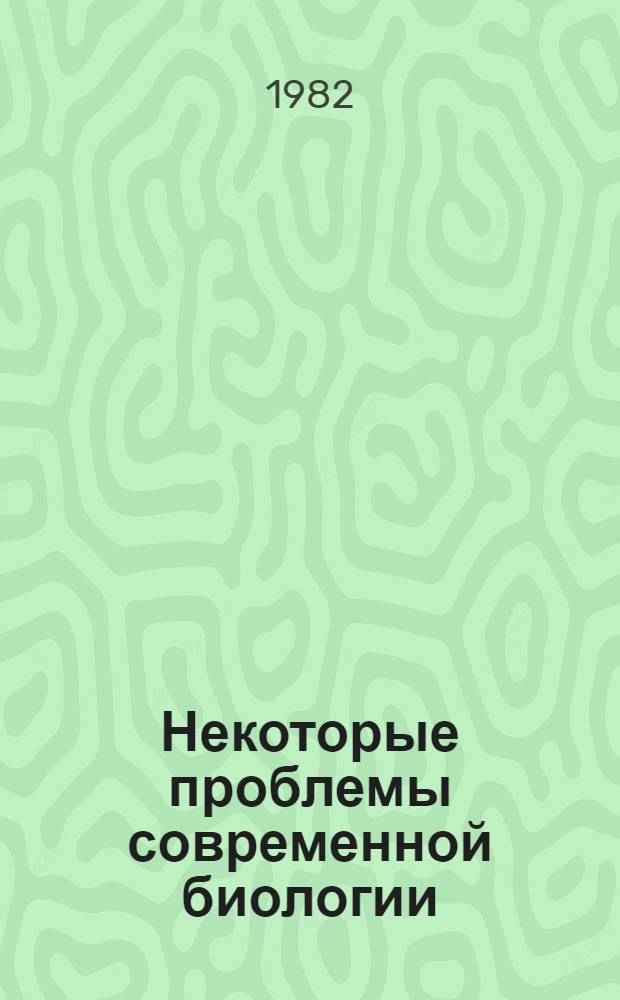 Некоторые проблемы современной биологии : Сб. ст.