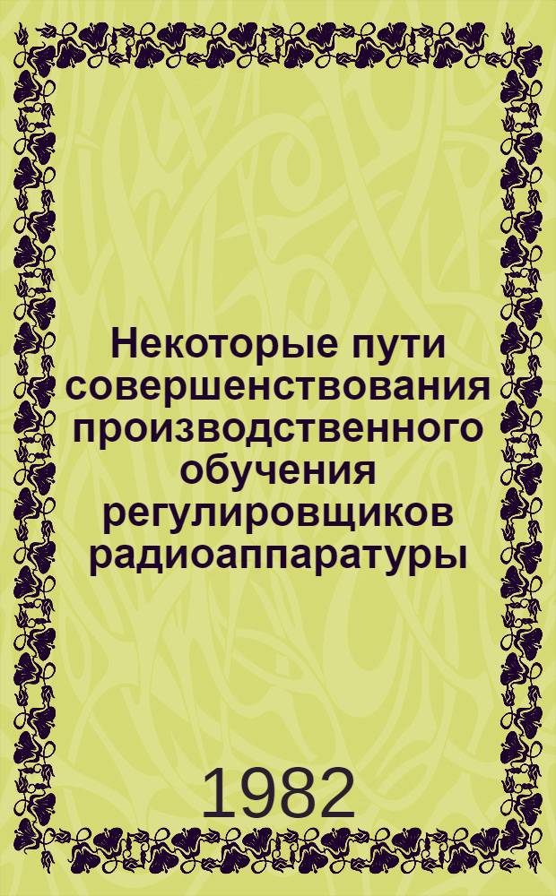 Некоторые пути совершенствования производственного обучения регулировщиков радиоаппаратуры : (Метод. рекомендации)