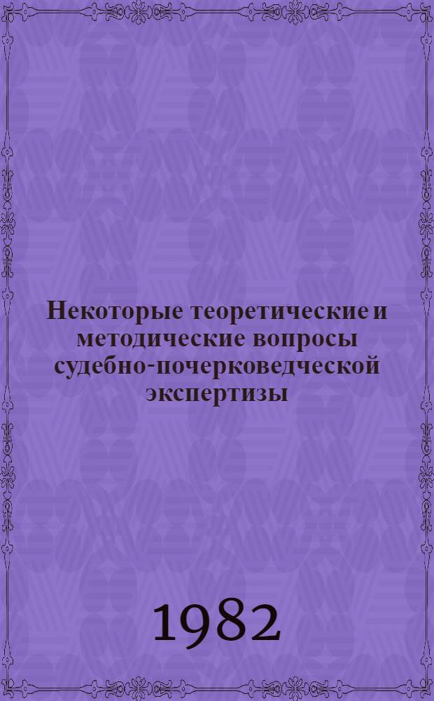 Некоторые теоретические и методические вопросы судебно-почерковедческой экспертизы : Сб. статей