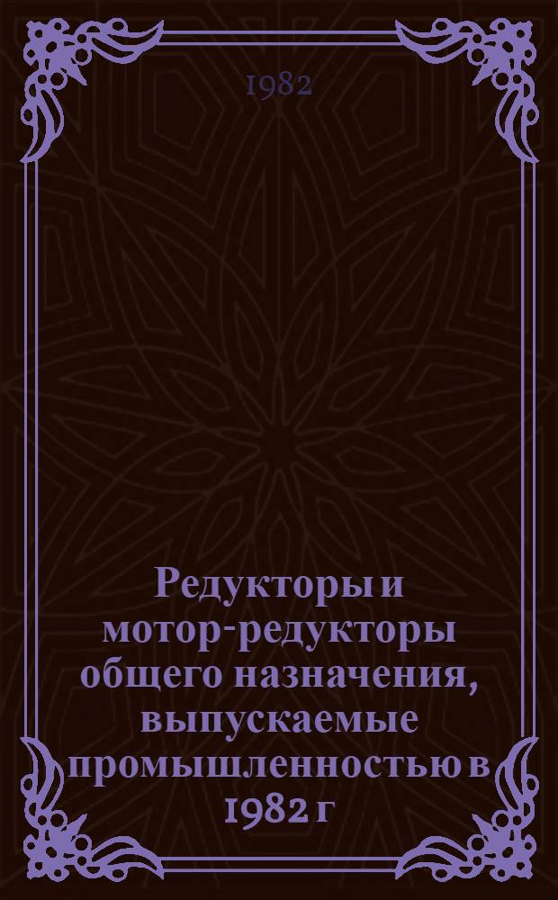Редукторы и мотор-редукторы общего назначения, выпускаемые промышленностью в 1982 г. : Номенклатур. справочник