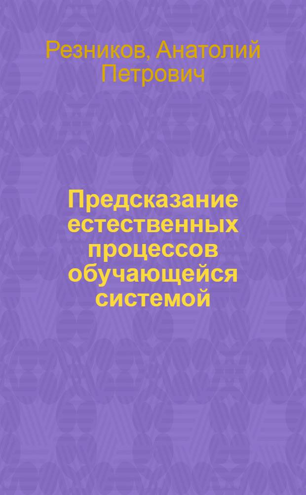 Предсказание естественных процессов обучающейся системой : (Физ., информ., методол. аспекты)