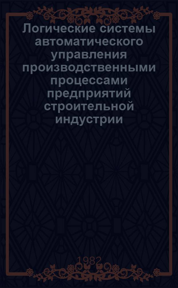 Логические системы автоматического управления производственными процессами предприятий строительной индустрии : Учеб. пособие