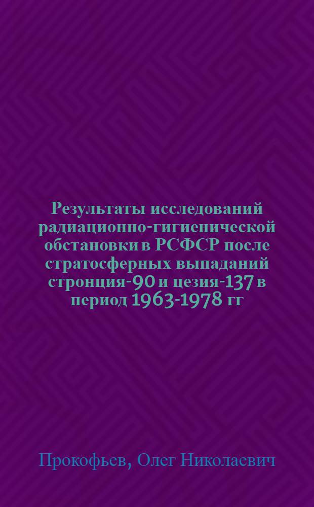 Результаты исследований радиационно-гигиенической обстановки в РСФСР после стратосферных выпаданий стронция-90 и цезия-137 в период 1963-1978 гг.
