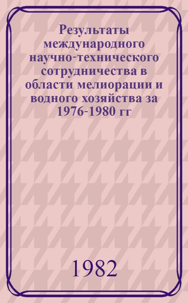 Результаты международного научно-технического сотрудничества в области мелиорации и водного хозяйства за 1976-1980 гг.