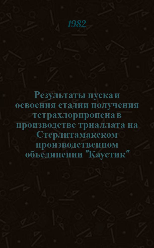 Результаты пуска и освоения стадии получения тетрахлорпропена в производстве триаллата на Стерлитамакском производственном объединении "Каустик" : (Рекомендации)