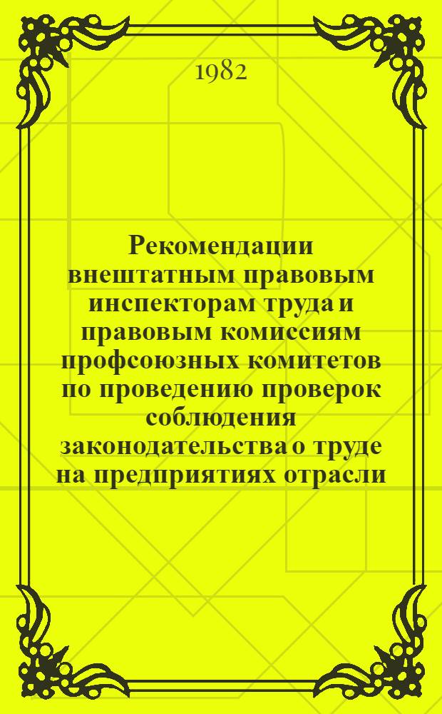 Рекомендации внештатным правовым инспекторам труда и правовым комиссиям профсоюзных комитетов по проведению проверок соблюдения законодательства о труде на предприятиях отрасли