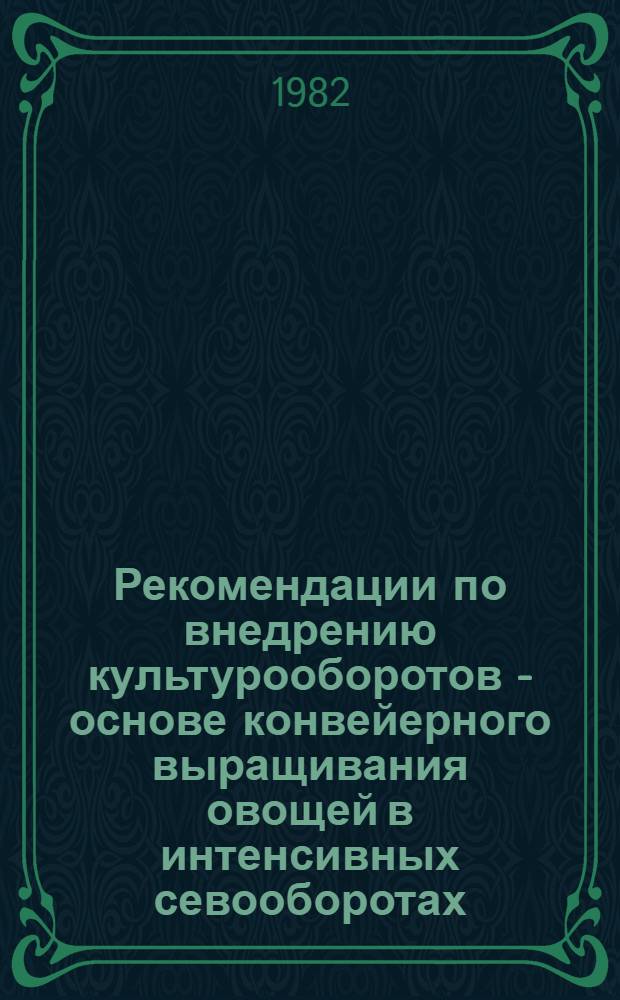 Рекомендации по внедрению культурооборотов - основе конвейерного выращивания овощей в интенсивных севооборотах