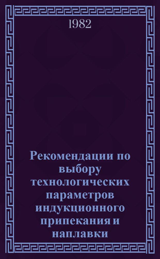 Рекомендации по выбору технологических параметров индукционного припекания и наплавки : Оператив.-информ. материалы