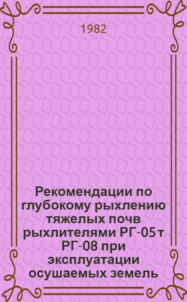 Рекомендации по глубокому рыхлению тяжелых почв рыхлителями РГ-05 т РГ-08 при эксплуатации осушаемых земель