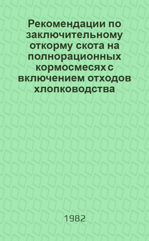Рекомендации по заключительному откорму скота на полнорационных кормосмесях с включением отходов хлопководства