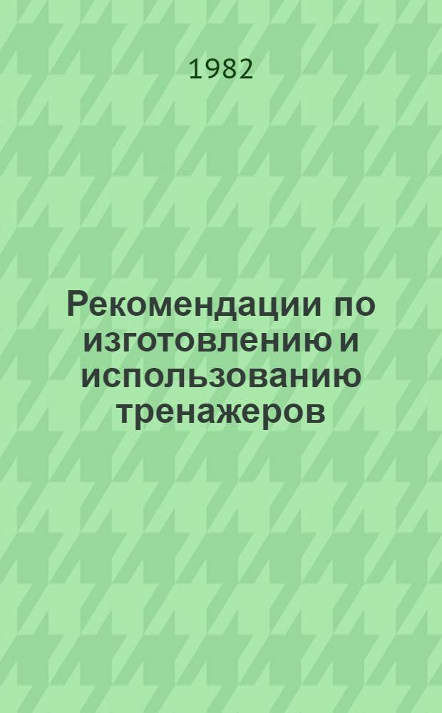 Рекомендации по изготовлению и использованию тренажеров : (В помощь воен. рукводителю)