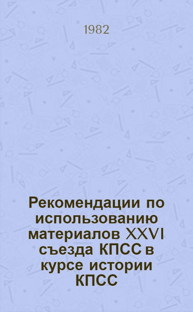 Рекомендации по использованию материалов XXVI съезда КПСС в курсе истории КПСС