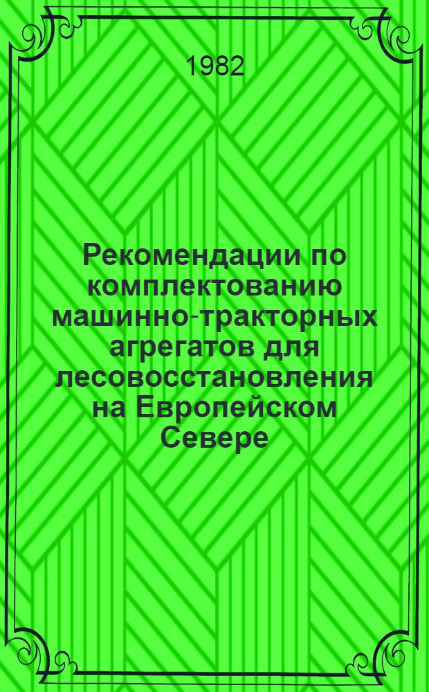 Рекомендации по комплектованию машинно-тракторных агрегатов для лесовосстановления на Европейском Севере