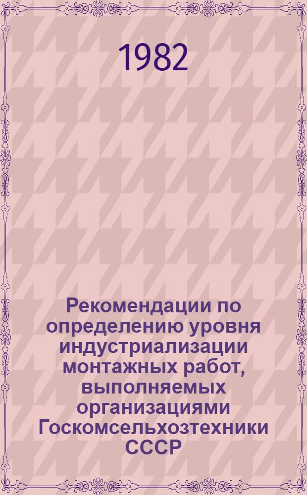 Рекомендации по определению уровня индустриализации монтажных работ, выполняемых организациями Госкомсельхозтехники СССР