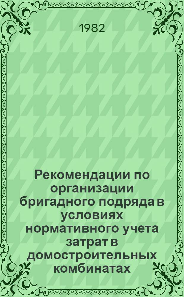 Рекомендации по организации бригадного подряда в условиях нормативного учета затрат в домостроительных комбинатах