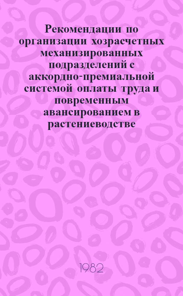 Рекомендации по организации хозрасчетных механизированных подразделений с аккордно-премиальной системой оплаты труда и повременным авансированием в растениеводстве : (Коллектив. подряд)