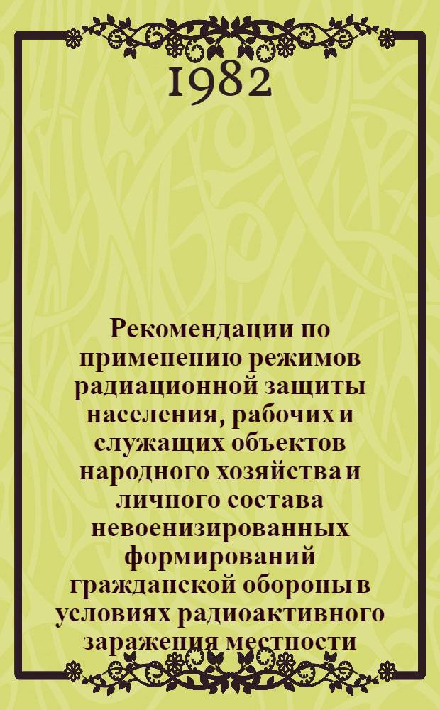 Рекомендации по применению режимов радиационной защиты населения, рабочих и служащих объектов народного хозяйства и личного состава невоенизированных формирований гражданской обороны в условиях радиоактивного заражения местности