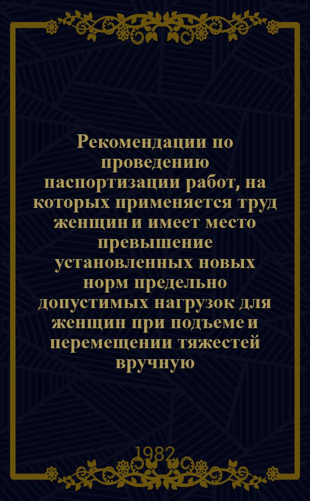 Рекомендации по проведению паспортизации работ, на которых применяется труд женщин и имеет место превышение установленных новых норм предельно допустимых нагрузок для женщин при подъеме и перемещении тяжестей вручную