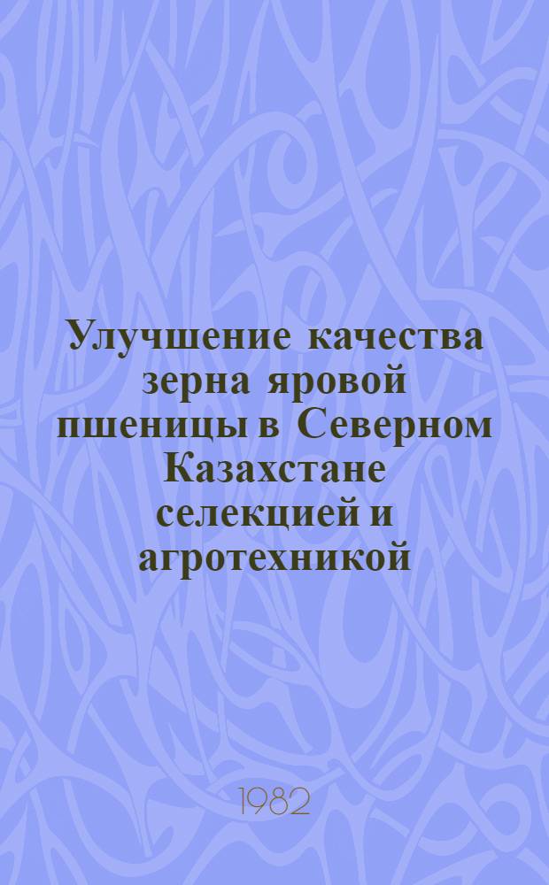 Улучшение качества зерна яровой пшеницы в Северном Казахстане селекцией и агротехникой