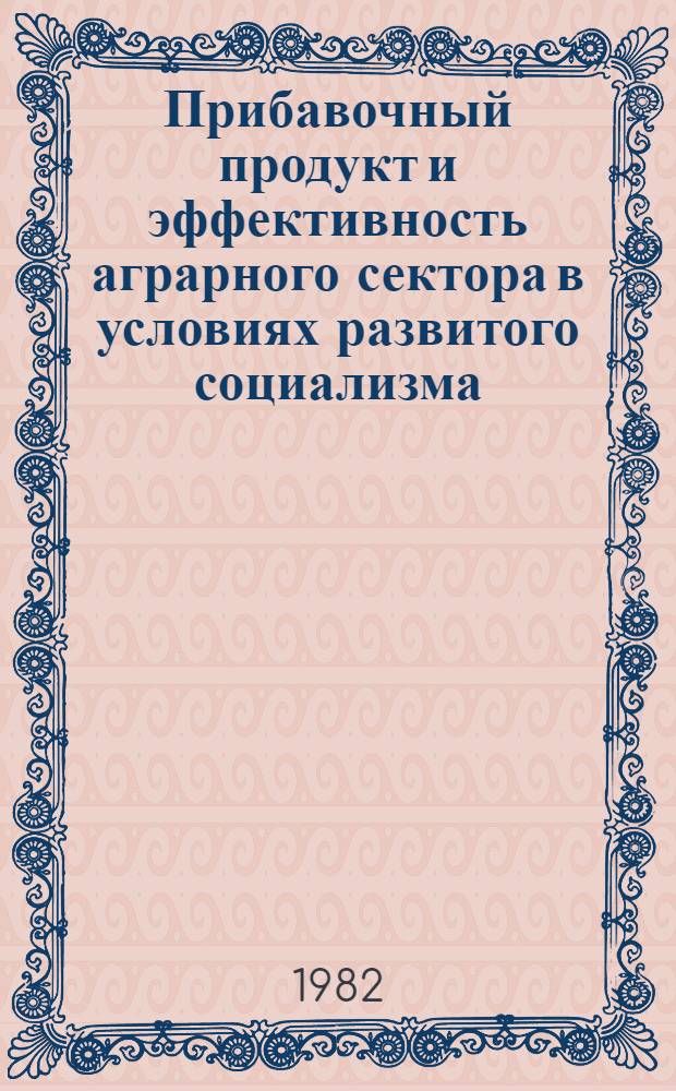 Прибавочный продукт и эффективность аграрного сектора в условиях развитого социализма : Автореф. дис. на соиск. учен. степ. канд. экон. наук : (08.00.01)