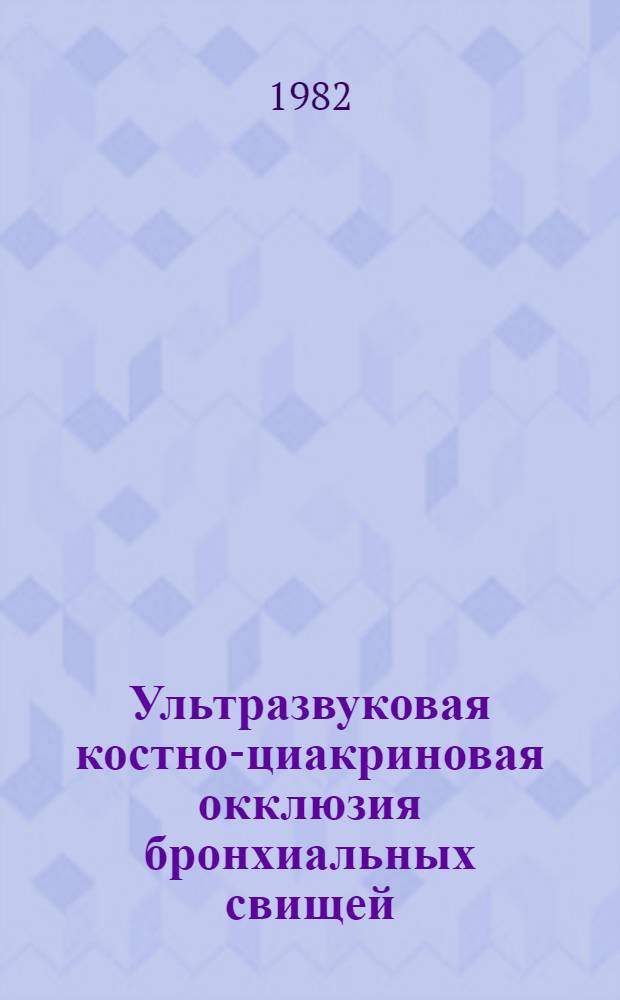 Ультразвуковая костно-циакриновая окклюзия бронхиальных свищей : Метод. рекомендации для хирургов и студентов ст. курсов