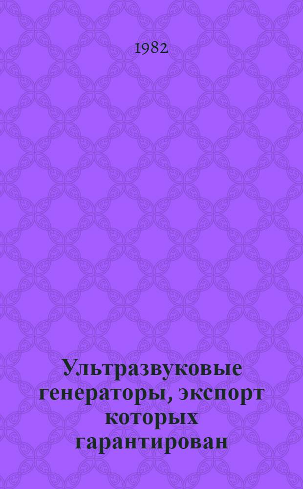 Ультразвуковые генераторы, экспорт которых гарантирован : НКЭ 16.0.01-82. Ультразвуковое оборудование, экспорт которых гарантирован : НКЭ 16.1.01.82 Номенклатур. каталог