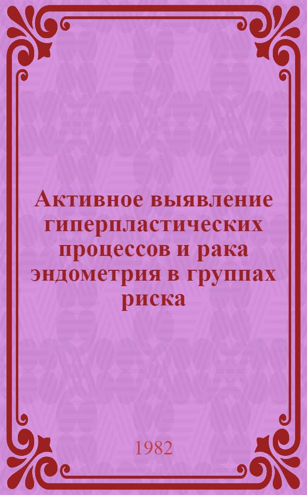 Активное выявление гиперпластических процессов и рака эндометрия в группах риска : Автореф. дис. на соиск. учен. степ. канд. мед. наук : (14.00.14)