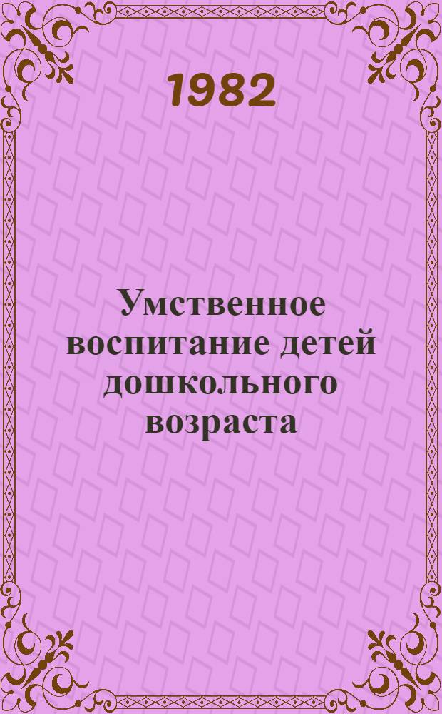 Умственное воспитание детей дошкольного возраста : Межвуз. сб. науч. работ