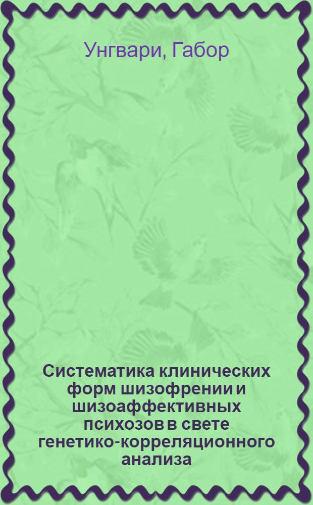 Систематика клинических форм шизофрении и шизоаффективных психозов в свете генетико-корреляционного анализа : Автореф. дис. на соиск. учен. степ. к. м. н