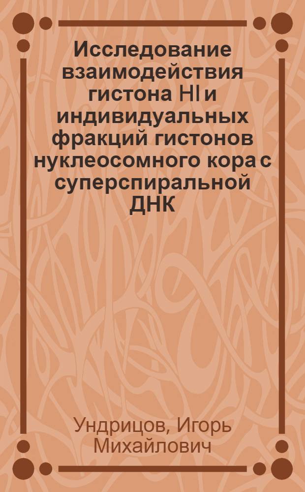 Исследование взаимодействия гистона HI и индивидуальных фракций гистонов нуклеосомного кора с суперспиральной ДНК : Автореф. дис. на соиск. учен. степ. канд. биол. наук : (03.00.03)