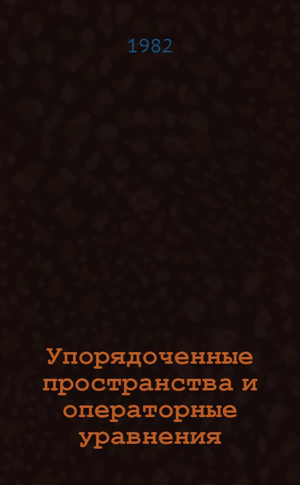 Упорядоченные пространства и операторные уравнения : Межвуз. сб. науч. тр