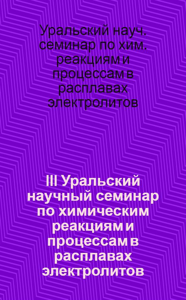 III Уральский научный семинар по химическим реакциям и процессам в расплавах электролитов, 29-30 ноября : Тез. докл
