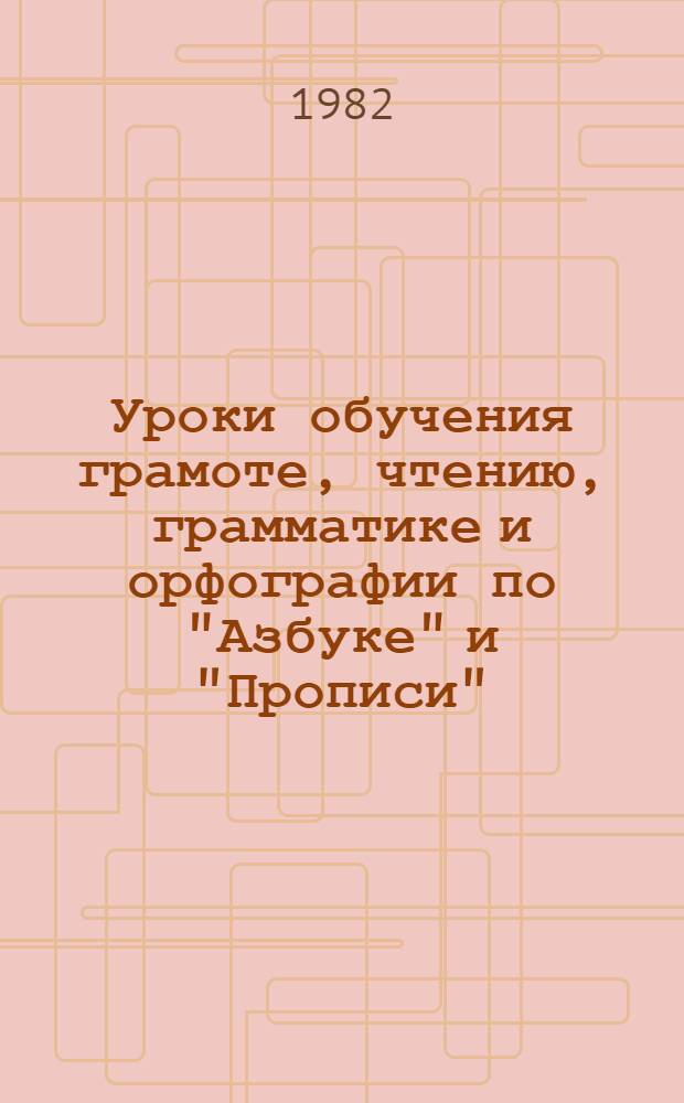 Уроки обучения грамоте, чтению, грамматике и орфографии по "Азбуке" и "Прописи" : (Метод. руководство для учителя эксперим. подгот. классов)