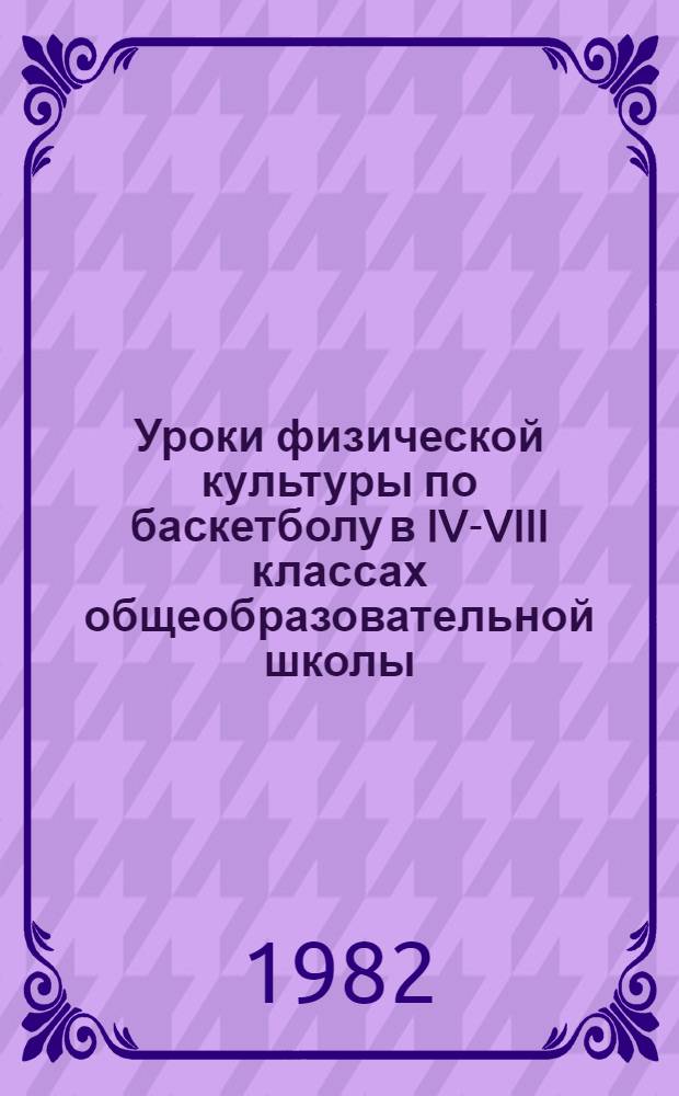 Уроки физической культуры по баскетболу в IV-VIII классах общеобразовательной школы : Метод. пособие для учителей