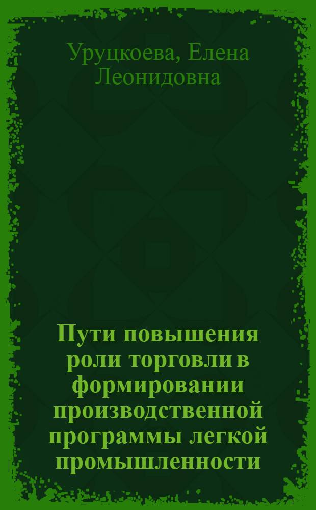 Пути повышения роли торговли в формировании производственной программы легкой промышленности : (На прим. тканей, одежды, обуви) : Автореф. дис. на соиск. учен. степ. канд. экон. наук : (08.00.05)