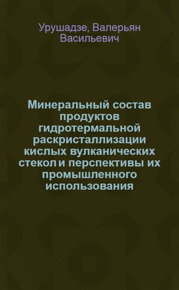 Минеральный состав продуктов гидротермальной раскристаллизации кислых вулканических стекол и перспективы их промышленного использования : Автореф. дис. на соиск. учен. степ. канд. геол.-минерал. наук : (04.00.20)
