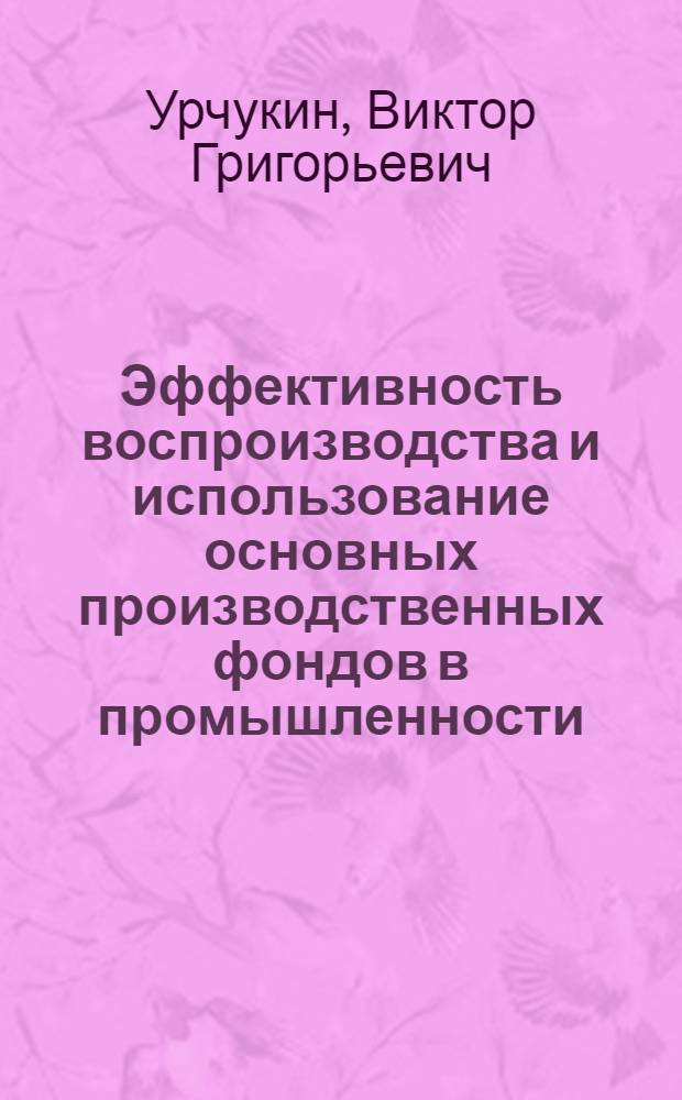 Эффективность воспроизводства и использование основных производственных фондов в промышленности : (На прим. чер. металлургии СССР) : Автореф. дис. на соиск. учен. степ. канд. экон. наук : (08.00.05)