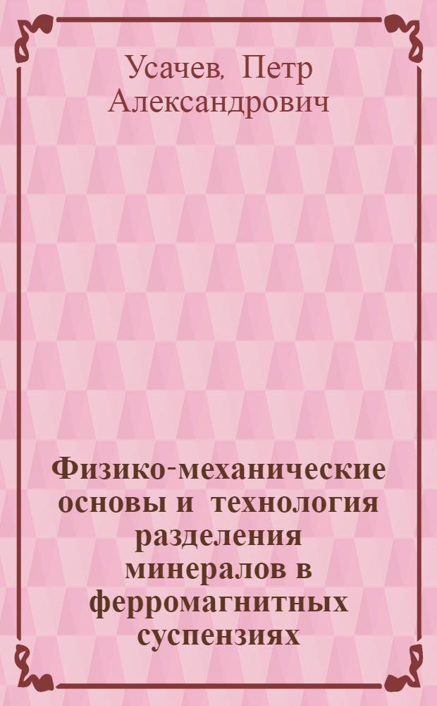 Физико-механические основы и технология разделения минералов в ферромагнитных суспензиях : Автореф. дис. на соиск. учен. степ. д. т. н