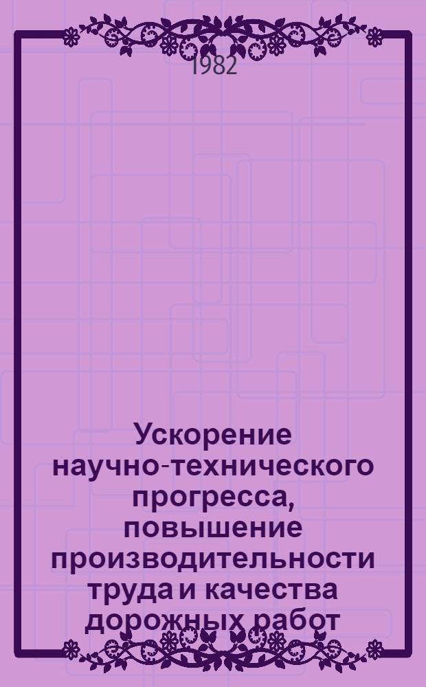 Ускорение научно-технического прогресса, повышение производительности труда и качества дорожных работ : Обобщение достижений произв. н.-и. проект. орг. и высш. учеб. заведений республик в области стр-ва и эксплуатации автомоб. дорог : Материалы VII Всесоюз. совещ. дорожников