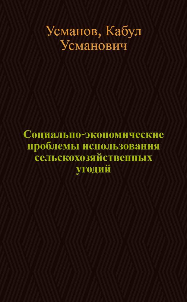 Социально-экономические проблемы использования сельскохозяйственных угодий : (На прим. освоения земель Голодной степи УзССР)