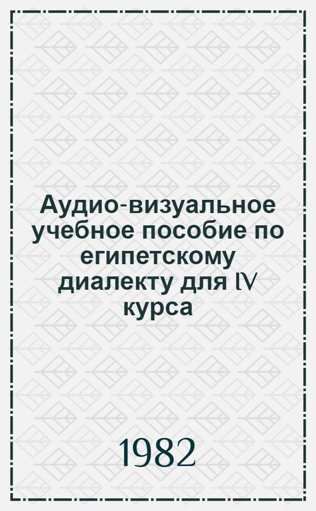Аудио-визуальное учебное пособие по египетскому диалекту для IV курса : Для изучающих араб. яз.