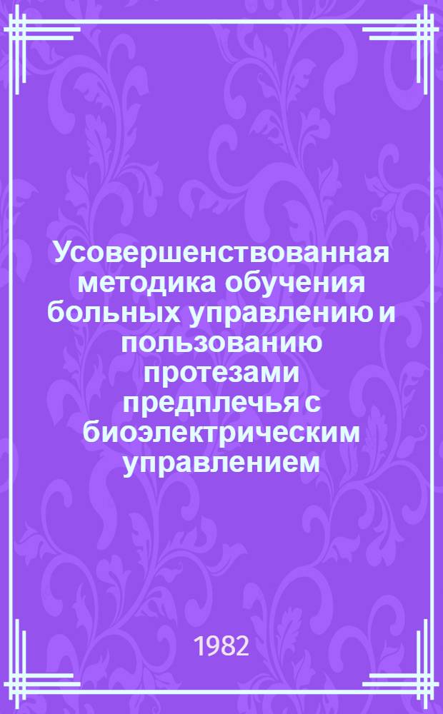 Усовершенствованная методика обучения больных управлению и пользованию протезами предплечья с биоэлектрическим управлением : Метод. рекомендации