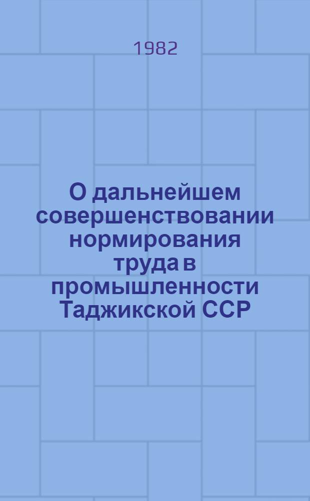 О дальнейшем совершенствовании нормирования труда в промышленности Таджикской ССР : Материалы респ. семинара-совещания, г. Ленинабад, июль 1980 г