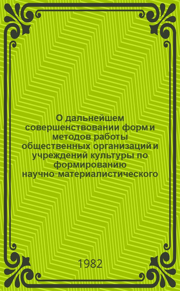 О дальнейшем совершенствовании форм и методов работы общественных организаций и учреждений культуры по формированию научно-материалистического, атеистического мировоззрения в свете решений XXVI съезда КПСС : Тез. докл. и выступлений обл. науч.-практ. конф. 8-9 июня 1982 г