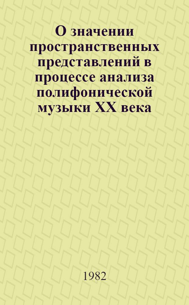 О значении пространственных представлений в процессе анализа полифонической музыки XX века : Метод. разраб. по курсам "Полифония" и "Анализ муз. произведений"